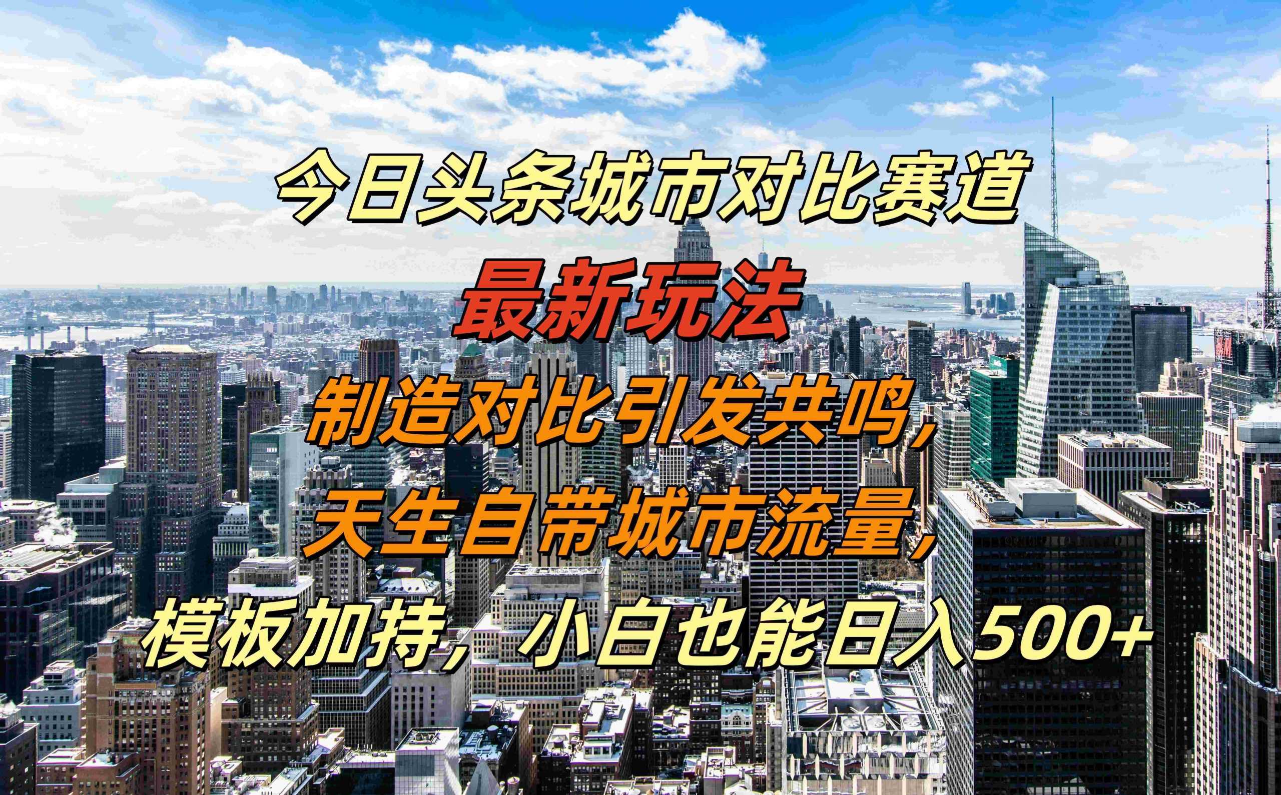 今日头条城市对比赛道最新玩法,制造对比引发共鸣,天生自带城市流量,小白也能日入500+【揭秘】-解忧云网络