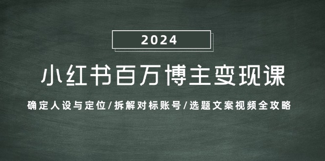 (13025期)小红书百万博主变现课:确定人设与定位/拆解对标账号/选题文案视频全攻略-解忧云网络