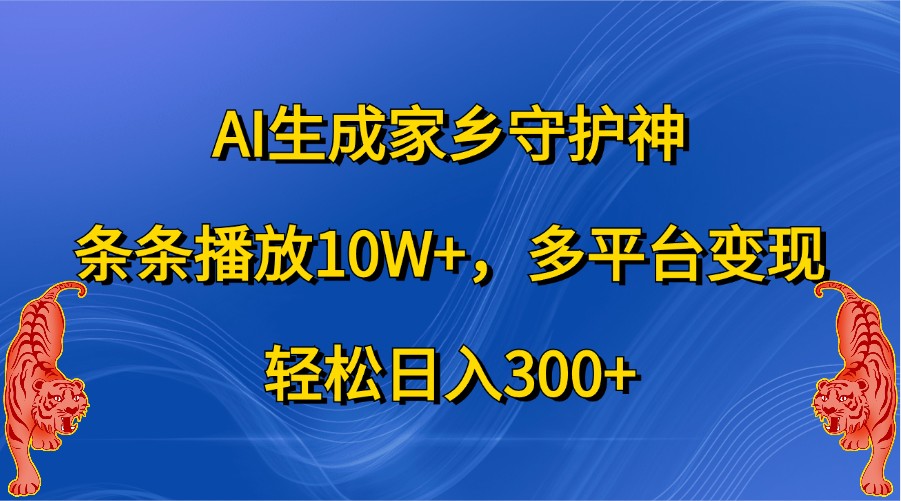 AI生成家乡守护神,条条播放10W+,多平台变现,轻松日入300+-解忧云网络