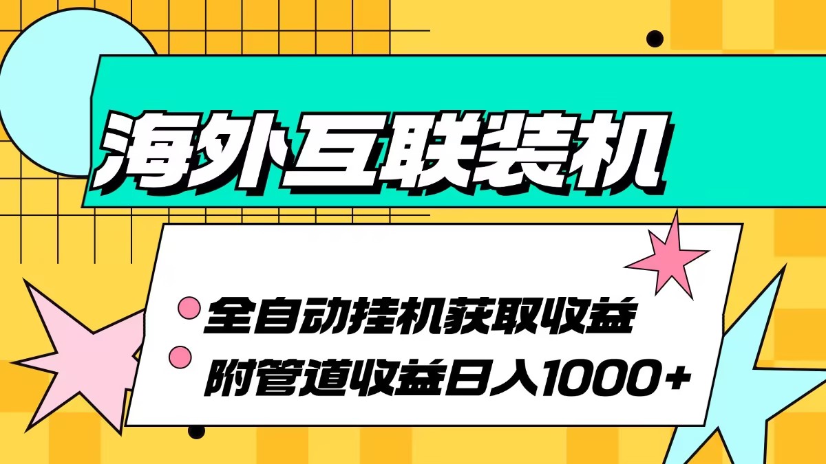 (13032期)海外互联装机全自动运行获取收益、附带管道收益轻松日入1000+-解忧云网络