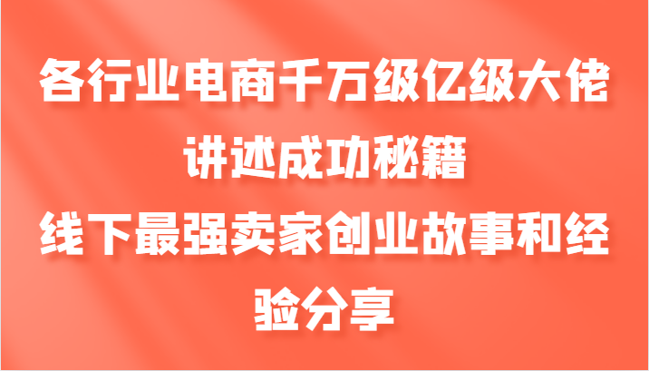 各行业电商千万级亿级大佬讲述成功秘籍,线下最强卖家创业故事和经验分享-解忧云网络