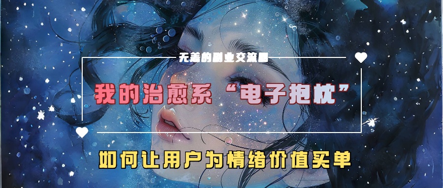 我的治愈系“电子抱枕”,如何让用户为情绪价值买单-解忧云网络