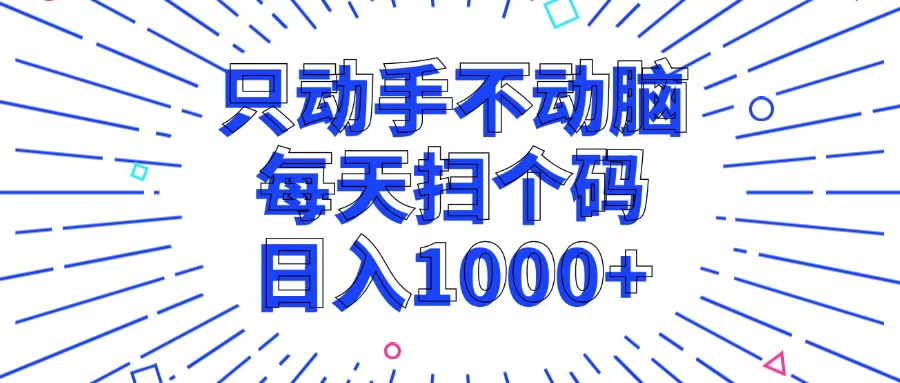 (13041期)只动手不动脑,每个扫个码,日入1000+-解忧云网络