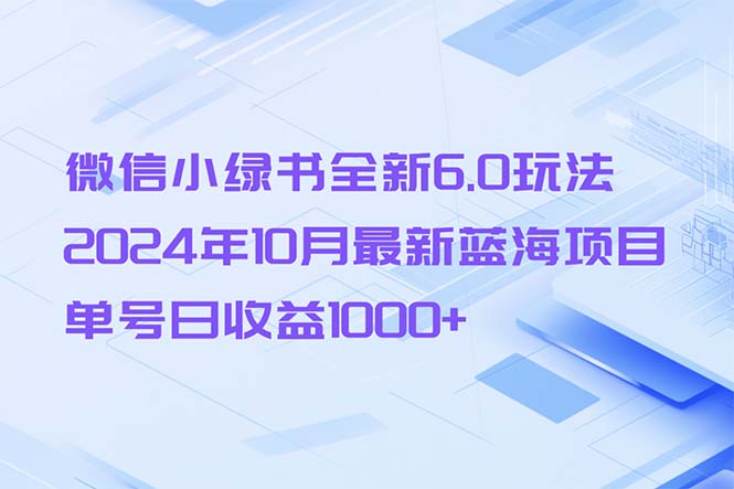 (13052期)微信小绿书全新6.0玩法,2024年10月最新蓝海项目,单号日收益1000+-解忧云网络