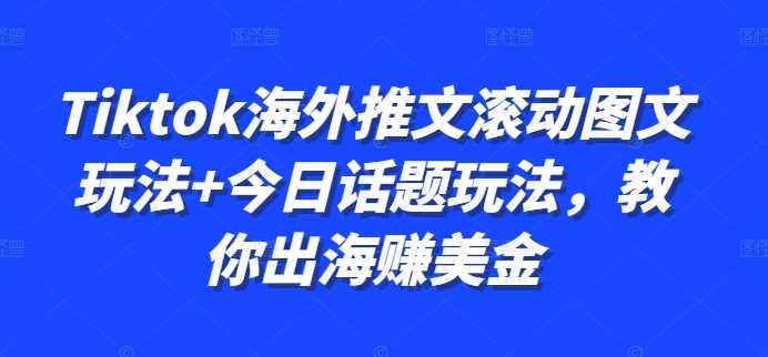 Tiktok海外推文滚动图文玩法+今日话题玩法,教你出海赚美金-解忧云网络