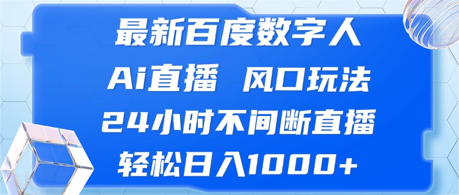 (13074期)最新百度数字人Ai直播,风口玩法,24小时不间断直播,轻松日入1000+-解忧云网络