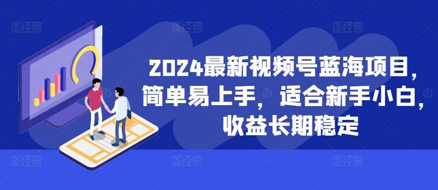 2024最新视频号蓝海项目,简单易上手,适合新手小白,收益长期稳定-解忧云网络