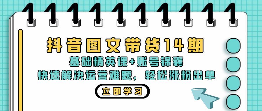 (13107期)抖音 图文带货14期:基础精英课+账号锦囊,快速解决运营难题 轻松涨粉出单-解忧云网络
