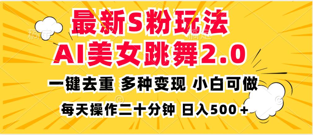 (13119期)最新S粉玩法,AI美女跳舞,项目简单,多种变现方式,小白可做,日入500…-解忧云网络
