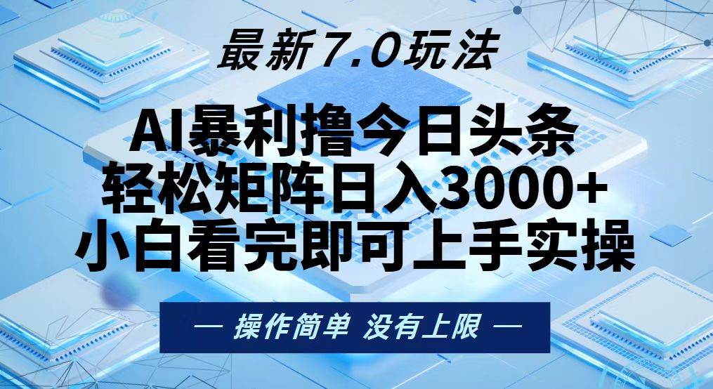 (13125期)今日头条最新7.0玩法,轻松矩阵日入3000+-解忧云网络