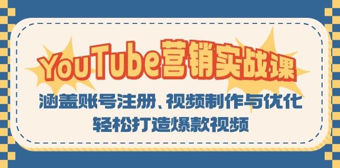 (13128期)YouTube-营销实战课:涵盖账号注册、视频制作与优化,轻松打造爆款视频-解忧云网络