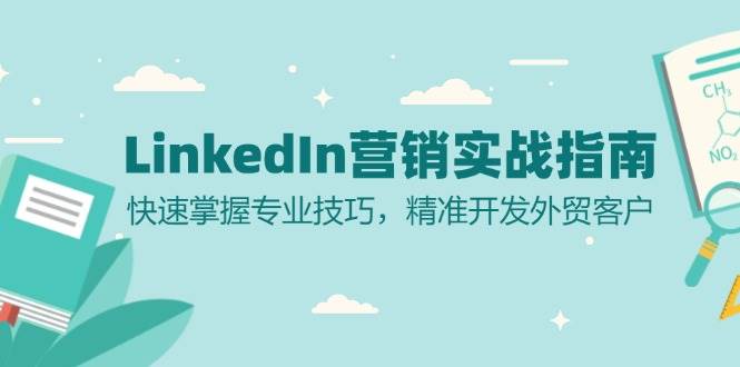 (13147期)LinkedIn 营销实战指南:快速掌握专业技巧,精准开发外贸客户-解忧云网络