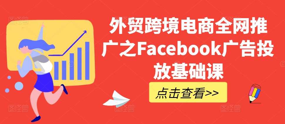 外贸跨境电商全网推广之Facebook广告投放基础课-解忧云网络