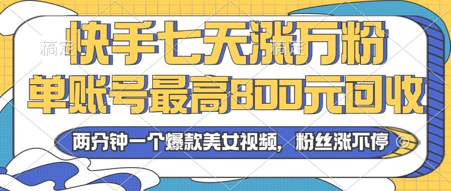 (13158期)2024年快手七天涨万粉,但账号最高800元回收。两分钟一个爆款美女视频-解忧云网络
