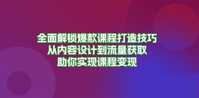 全面解锁爆款课程打造技巧,从内容设计到流量获取,助你实现课程变现-解忧云网络
