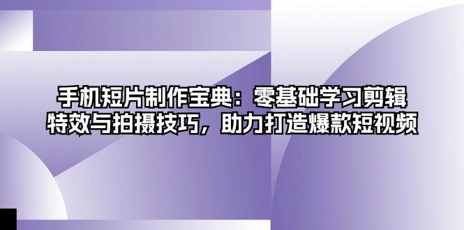 手机短片制作宝典:零基础学习剪辑、特效与拍摄技巧,助力打造爆款短视频-解忧云网络