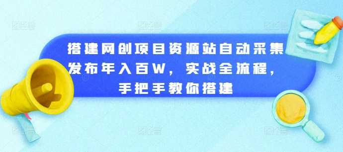 搭建网创项目资源站自动采集发布年入百W,实战全流程,手把手教你搭建【揭秘】-解忧云网络