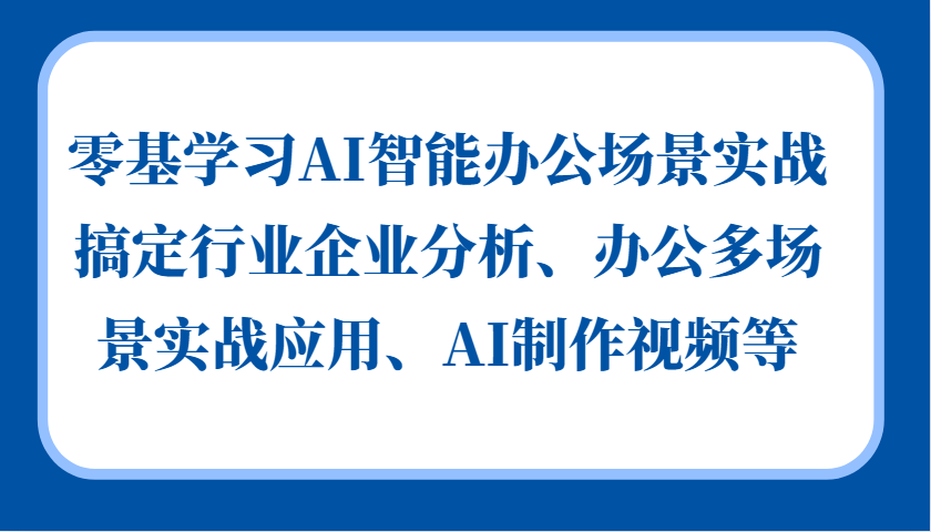零基学习AI智能办公场景实战,搞定行业企业分析、办公多场景实战应用、AI制作视频等-解忧云网络