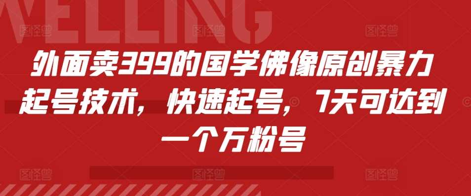 外面卖399的国学佛像原创暴力起号技术,快速起号,7天可达到一个万粉号-解忧云网络