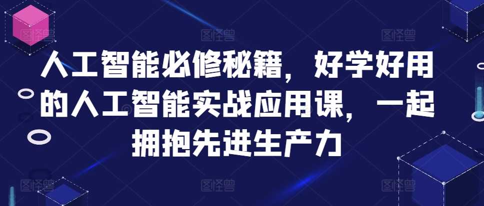 人工智能必修秘籍,好学好用的人工智能实战应用课,一起拥抱先进生产力-解忧云网络