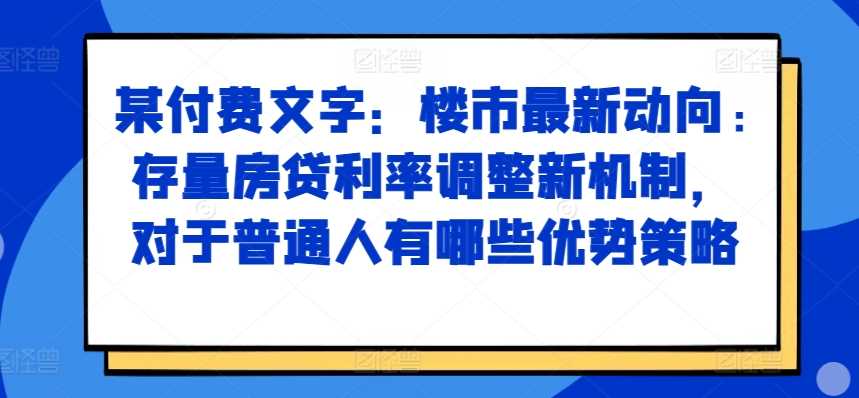 某付费文章:楼市最新动向,存量房贷利率调整新机制,对于普通人有哪些优势策略
