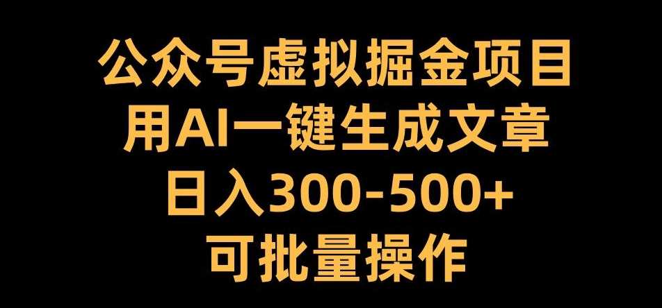 公众号虚拟掘金项目,用AI一键生成文章,日入300+可批量操作【揭秘】-解忧云网络