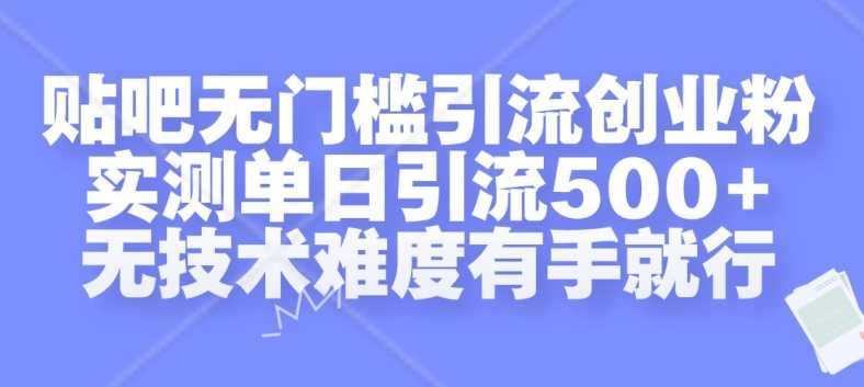 贴吧无门槛引流创业粉,实测单日引流500+,无技术难度有手就行【揭秘】-解忧云网络