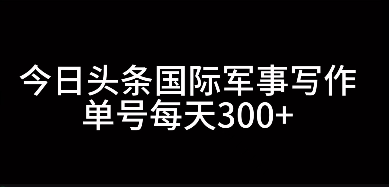 今日头条国际军事写作,利用AI创作,单号日入300+-解忧云网络