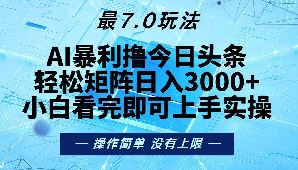 (13219期)今日头条最新7.0玩法,轻松矩阵日入3000+-解忧云网络
