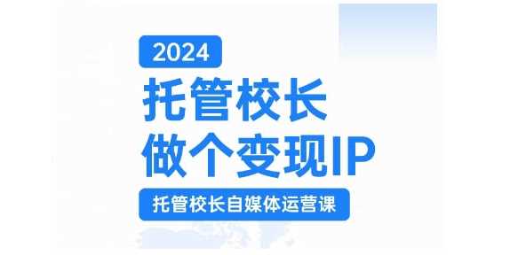2024托管校长做个变现IP,托管校长自媒体运营课,利用短视频实现校区利润翻番-解忧云网络