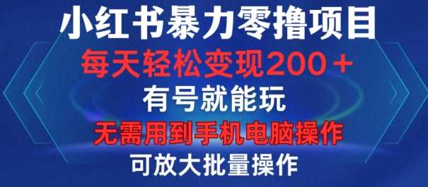 小红书暴力零撸项目,有号就能玩,单号每天变现1到15元,可放大批量操作,无需手机电脑操作【揭秘】-解忧云网络