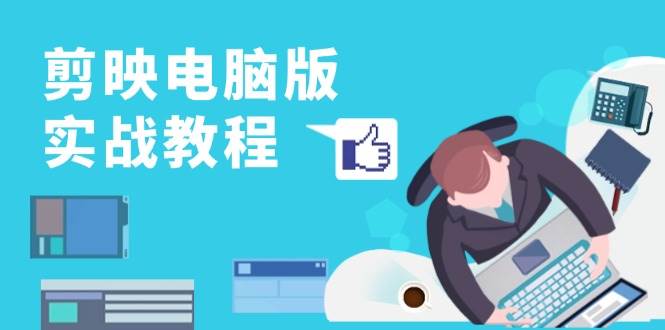 剪映电脑版实战教程,0基础打造短视频剪辑高手,详解功能、工具与实操案例-解忧云网络