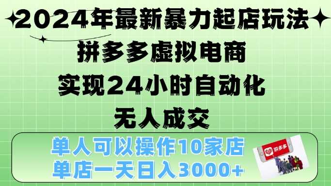 2024年最新暴力起店玩法,拼多多虚拟电商4.0,24小时实现自动化无人成交,单店月入3000+【揭秘】-解忧云网络