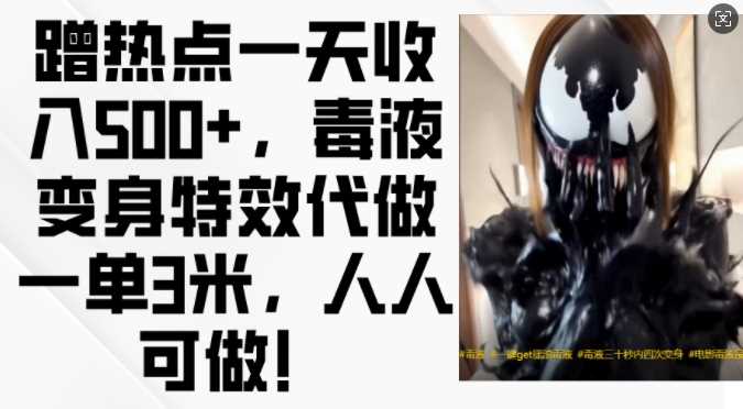 蹭热点一天收入500+,毒液变身特效代做一单3米,人人可做!-解忧云网络