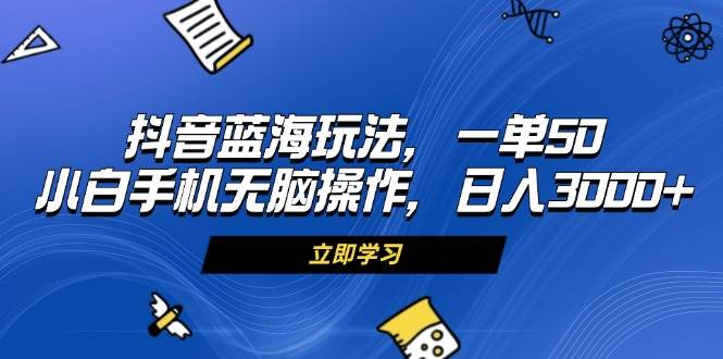 (13273期)抖音蓝海玩法,一单50,小白手机无脑操作,日入3000+-解忧云网络