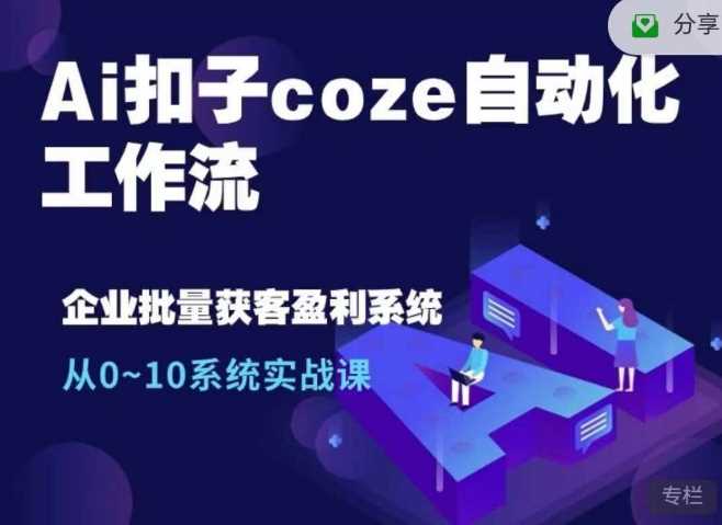 Ai扣子coze自动化工作流,从0~10系统实战课,10个人的工作量1个人完成-解忧云网络