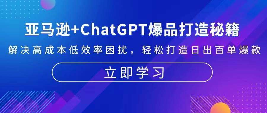 (13274期)亚马逊+ChatGPT爆品打造秘籍:解决高成本低效率困扰 轻松打造日出百单爆款-解忧云网络