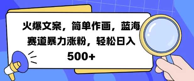 火爆文案,简单作画,蓝海赛道暴力涨粉,轻松日入5张-解忧云网络