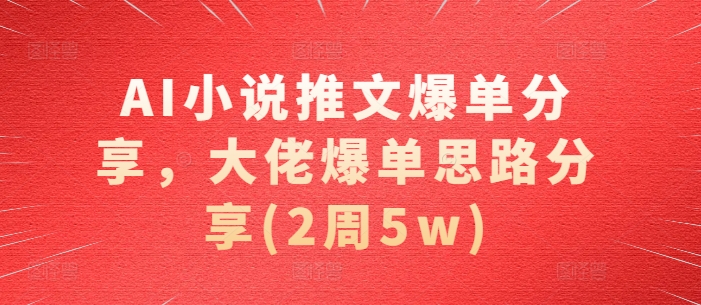 AI小说推文爆单分享,大佬爆单思路分享(2周5w)-解忧云网络
