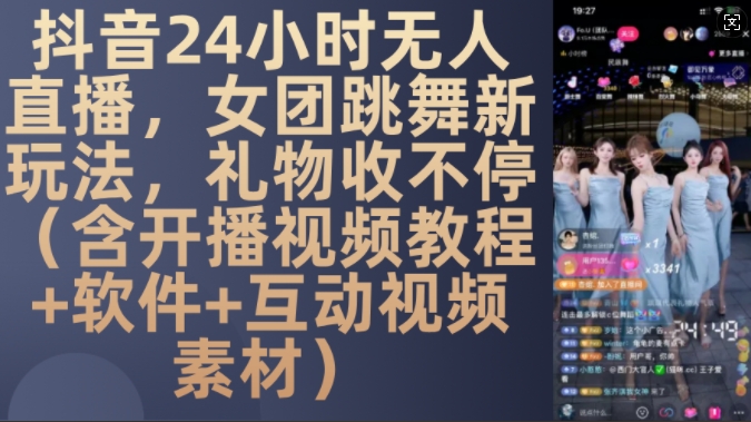 DY 24小时无人直播,女团跳舞新玩法,礼物收不停(含开播视频教程+软件+互动视频素材)【揭秘】-解忧云网络