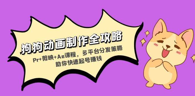 (13332期)狗狗动画制作全攻略:Pr+剪映+Ae课程,多平台分发策略助你快速起号赚钱-解忧云网络
