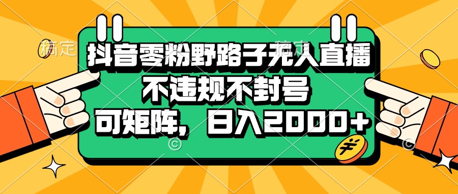 (13336期)抖音零粉野路子无人直播,不违规不封号,可矩阵,日入2000+-解忧云网络