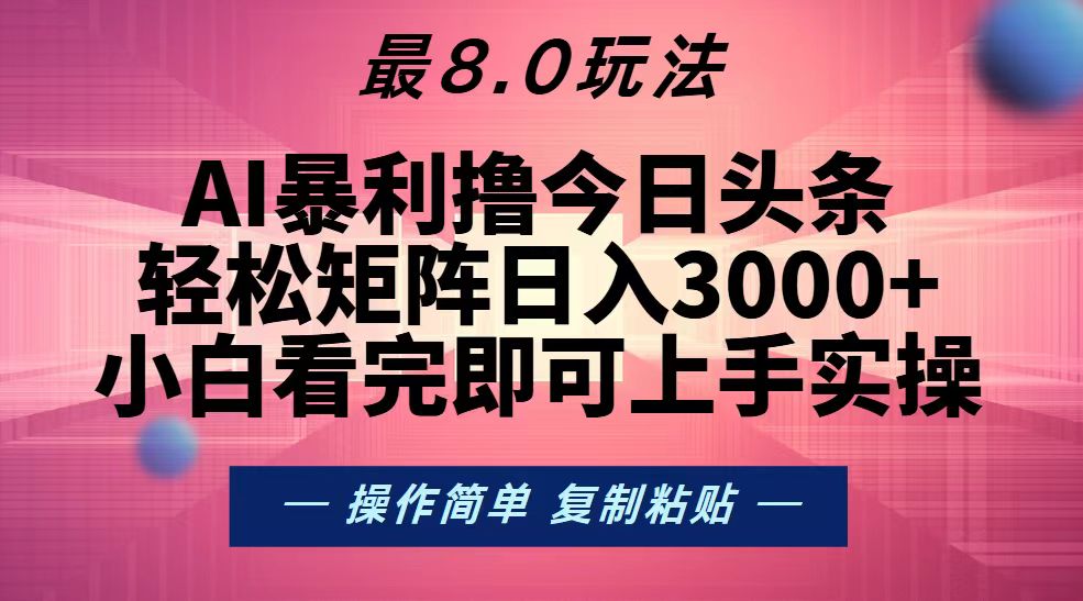 (13339期)今日头条最新8.0玩法,轻松矩阵日入3000+-解忧云网络