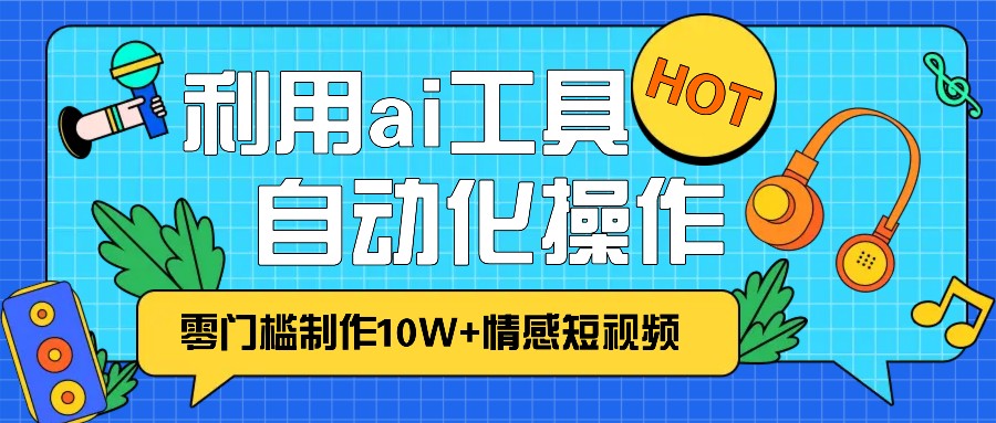 1分钟教你利用ai工具免费制作10W+情感视频,自动化批量操作,效率提升10倍!-解忧云网络
