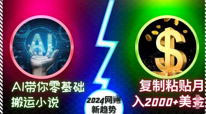 AI带你零基础搬运小说,复制粘贴月入2000+美刀,2024网创新趋势【揭秘】-解忧云网络