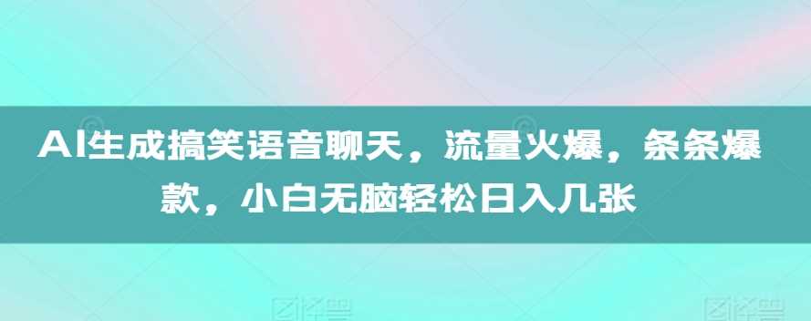 AI生成搞笑语音聊天,流量火爆,条条爆款,小白无脑轻松日入几张【揭秘】-解忧云网络