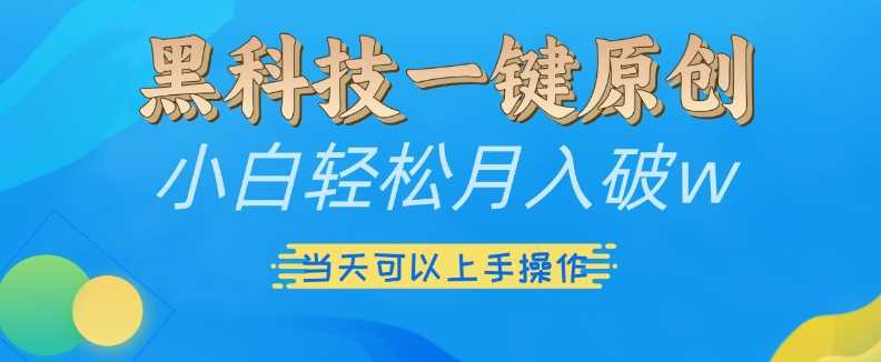 黑科技一键原创小白轻松月入破w,三当天可以上手操作【揭秘】-解忧云网络