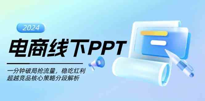 电商线下PPT:一分钟破局抢流量,稳吃红利,超越竞品核心策略分段解析-解忧云网络