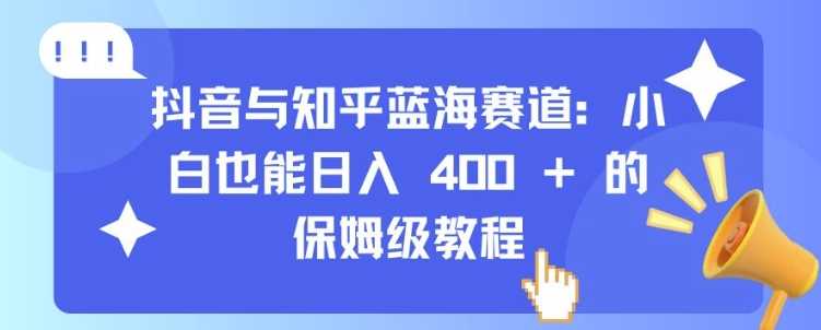 抖音与知乎蓝海赛道:小白也能日入 4张 的保姆级教程-解忧云网络