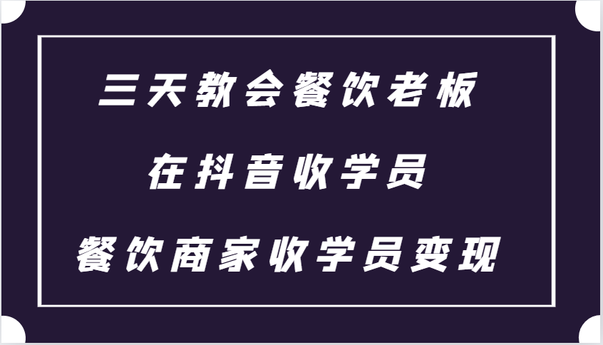 三天教会餐饮老板在抖音收学员 ,餐饮商家收学员变现课程-解忧云网络